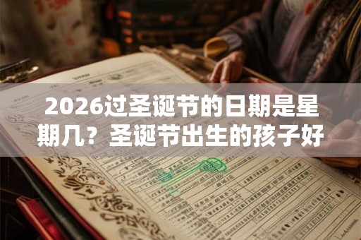2026过圣诞节的日期是星期几？圣诞节出生的孩子好吗