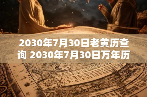 2030年7月30日老黄历查询 2030年7月30日万年历黄道吉日