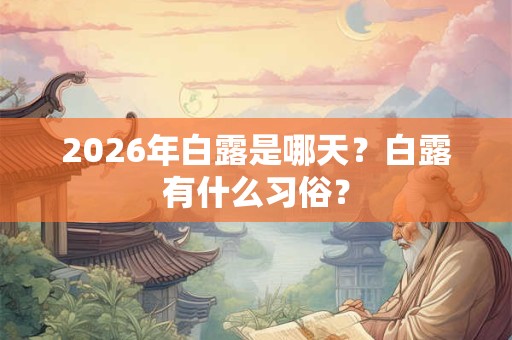 2026年白露是哪天?白露有什么习俗? 2026年白露是哪天?白露有什么习俗?