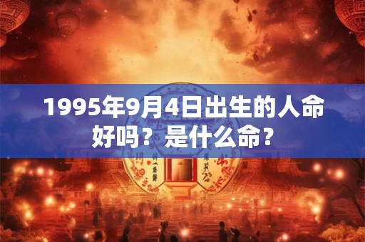1995年9月4日出生的人命好吗？是什么命？