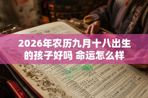 2026年农历九月十八出生的孩子好吗 命运怎么样