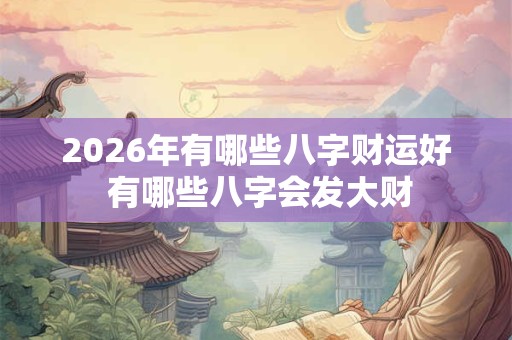2026年有哪些八字财运好 有哪些八字会发大财