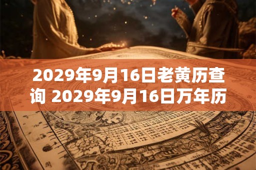 2029年9月16日老黄历查询 2029年9月16日万年历黄道吉日