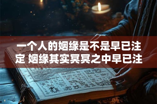 一个人的姻缘是不是早已注定 姻缘其实冥冥之中早已注定