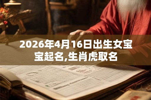 2026年4月16日出生女宝宝起名,生肖虎取名