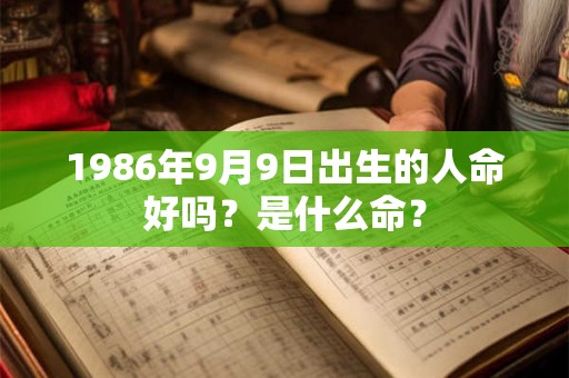 1986年9月9日出生的人命好吗？是什么命？