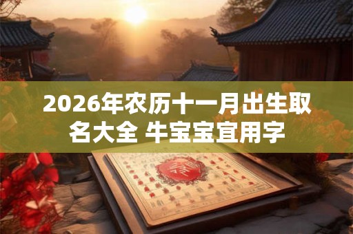 2026年农历十一月出生取名大全 牛宝宝宜用字 2026年农历十一月出生取名大全 牛宝宝宜用字