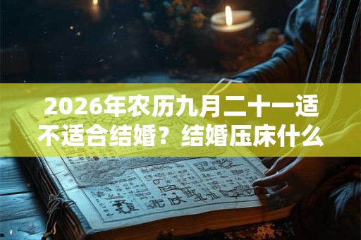 2026年农历九月二十一适不适合结婚？结婚压床什么意思？
