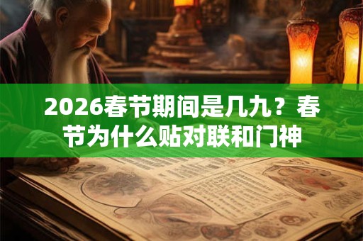 2026春节期间是几九？春节为什么贴对联和门神