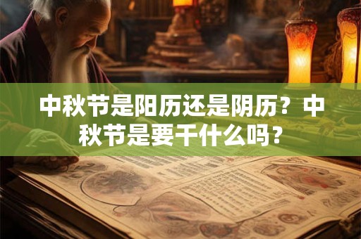 中秋节是阳历还是阴历？中秋节是要干什么吗？