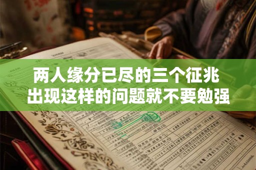 两人缘分已尽的三个征兆 出现这样的问题就不要勉强了