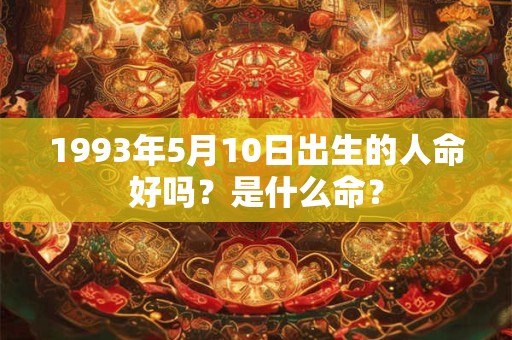 1993年5月10日出生的人命好吗？是什么命？