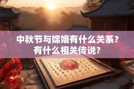 中秋节与嫦娥有什么关系？有什么相关传说？