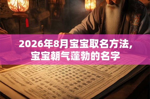 2026年8月宝宝取名方法,宝宝朝气蓬勃的名字
