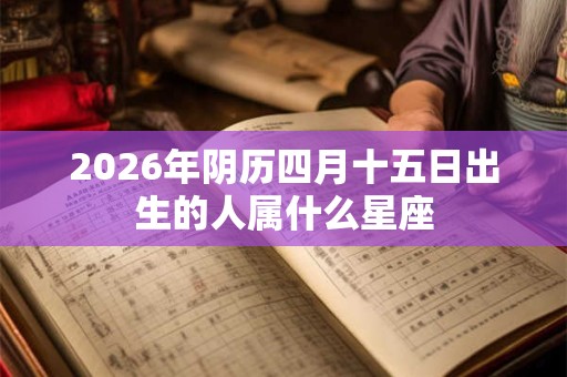 2026年阴历四月十五日出生的人属什么星座