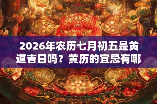2026年农历七月初五是黄道吉日吗？黄历的宜忌有哪些？