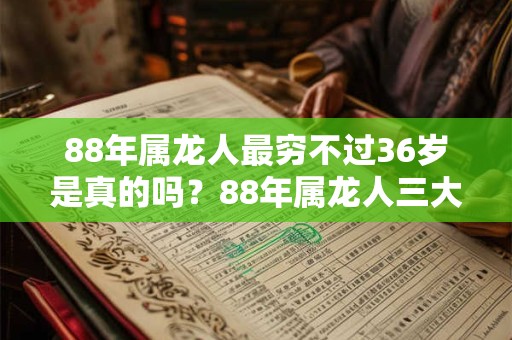 88年属龙人最穷不过36岁是真的吗？88年属龙人三大坎