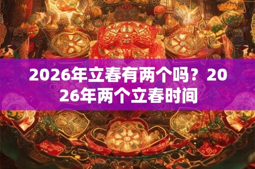 2026年立春有两个吗？2026年两个立春时间