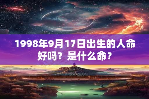 1998年9月17日出生的人命好吗？是什么命？