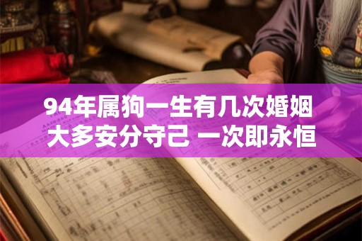 94年属狗一生有几次婚姻 大多安分守己 一次即永恒 94年属狗一生有几次婚姻 大多安分守己 一次即永恒