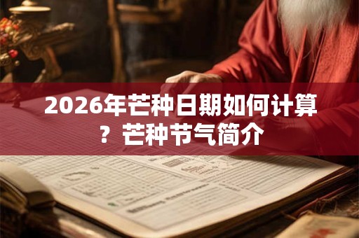 2026年芒种日期如何计算?芒种节气简介 2026年芒种日期如何计算?芒种节气简介