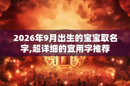 2026年9月出生的宝宝取名字,超详细的宜用字推荐