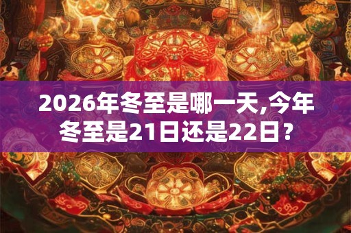2026年冬至是哪一天,今年冬至是21日还是22日？