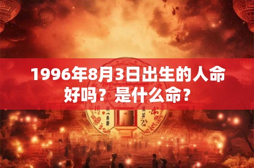 1996年8月3日出生的人命好吗？是什么命？