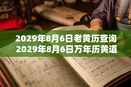 2029年8月6日老黄历查询 2029年8月6日万年历黄道吉日