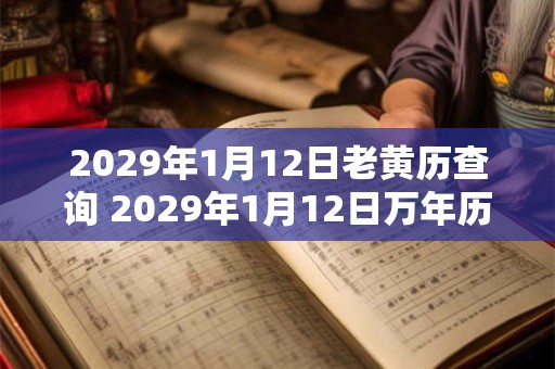 2029年1月12日老黄历查询 2029年1月12日万年历黄道吉日