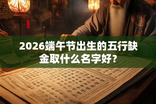 2026端午节出生的五行缺金取什么名字好？