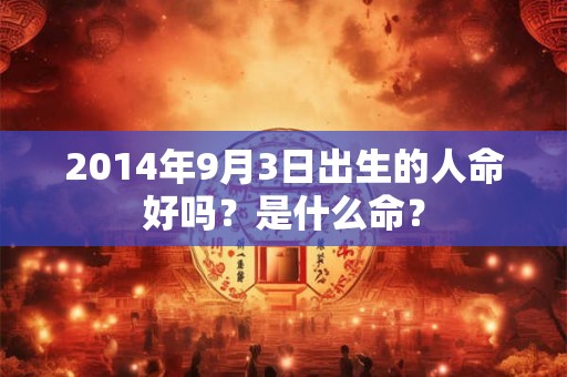 2014年9月3日出生的人命好吗？是什么命？