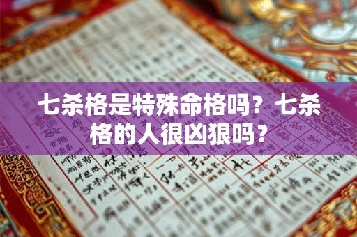 七杀格是特殊命格吗？七杀格的人很凶狠吗？
