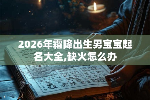 2026年霜降出生男宝宝起名大全,缺火怎么办