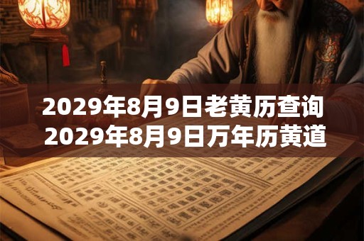 2029年8月9日老黄历查询 2029年8月9日万年历黄道吉日