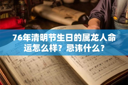 76年清明节生日的属龙人命运怎么样？忌讳什么？