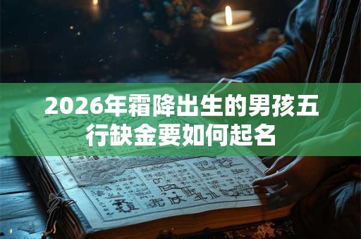 2026年霜降出生的男孩五行缺金要如何起名