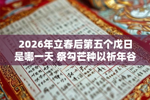 2026年立春后第五个戊日是哪一天 祭勾芒种以祈年谷丰年