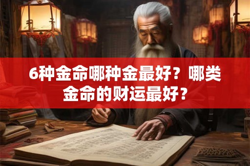 6种金命哪种金最好？哪类金命的财运最好？