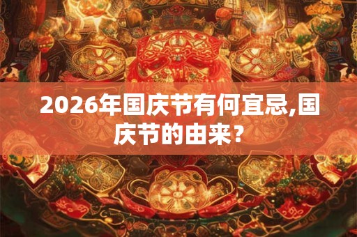 2026年国庆节有何宜忌,国庆节的由来？