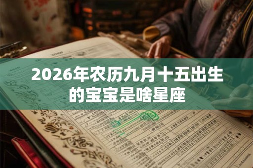 2026年农历九月十五出生的宝宝是啥星座