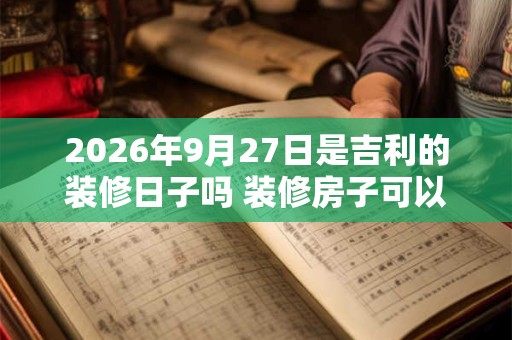 2026年9月27日是吉利的装修日子吗 装修房子可以吗