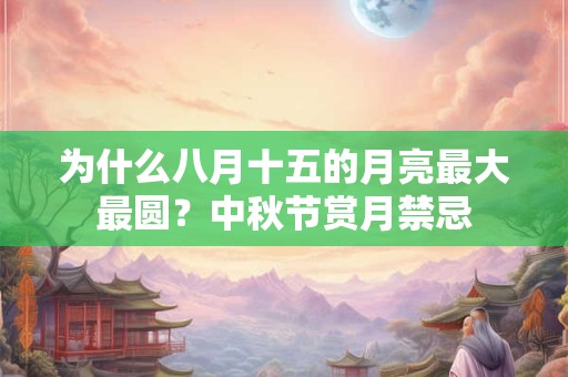 为什么八月十五的月亮最大最圆?中秋节赏月禁忌 为什么八月十五的月亮最大最圆?中秋节赏月禁忌
