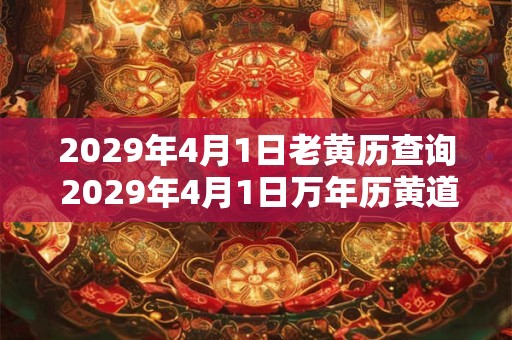 2029年4月1日老黄历查询 2029年4月1日万年历黄道吉日