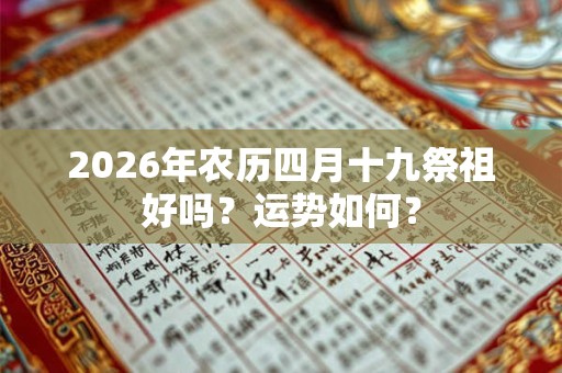 2026年农历四月十九祭祖好吗？运势如何？