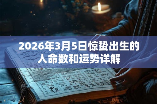 2026年3月5日惊蛰出生的人命数和运势详解 2026年3月5日惊蛰出生的人命数和运势详解