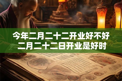 今年二月二十二开业好不好 二月二十二日开业是好时机吗