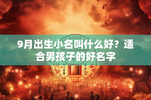 9月出生小名叫什么好？适合男孩子的好名字