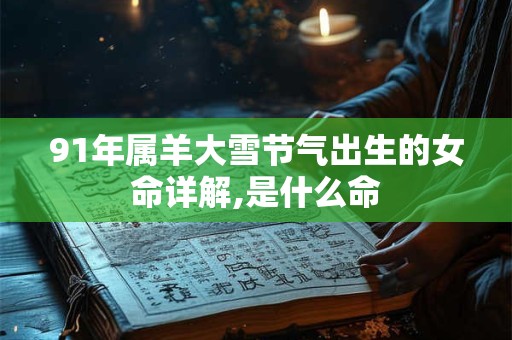91年属羊大雪节气出生的女命详解,是什么命