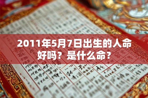 2011年5月7日出生的人命好吗?是什么命? 2011年5月7日出生的人命好吗?是什么命?